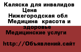 Каляска для инвалидов › Цена ­ 16 000 - Нижегородская обл. Медицина, красота и здоровье » Медицинские услуги   